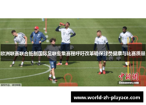 欧洲联赛联合抵制国际足联密集赛程呼吁改革确保球员健康与比赛质量 欧洲联赛联合抵制国际足联密集赛程呼吁改革确保球员健康与比赛质量