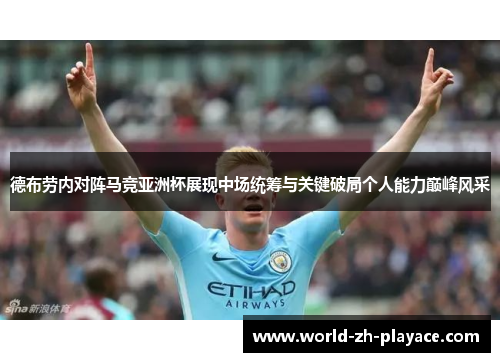 德布劳内对阵马竞亚洲杯展现中场统筹与关键破局个人能力巅峰风采 德布劳内对阵马竞亚洲杯展现中场统筹与关键破局个人能力巅峰风采