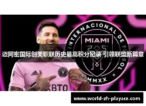 迈阿密国际创美职联历史最高积分纪录 引领联盟新篇章 迈阿密国际创美职联历史最高积分纪录 引领联盟新篇章