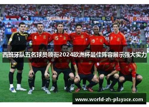西班牙队五名球员领衔2024欧洲杯最佳阵容展示强大实力 西班牙队五名球员领衔2024欧洲杯最佳阵容展示强大实力