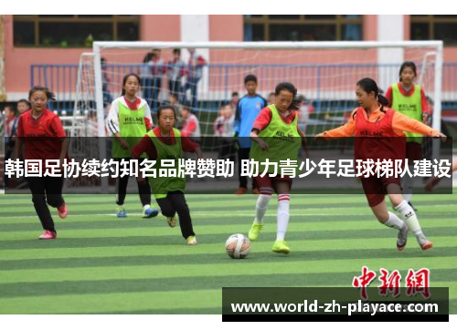 韩国足协续约知名品牌赞助 助力青少年足球梯队建设