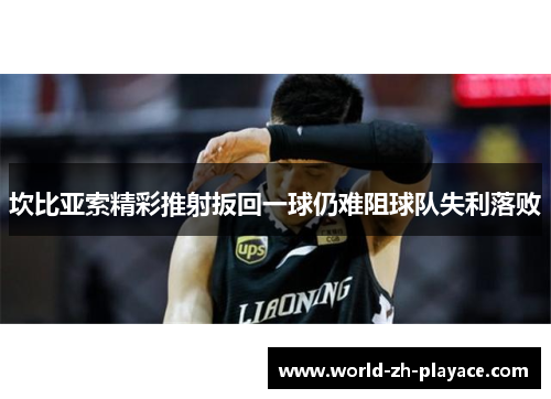 坎比亚索精彩推射扳回一球仍难阻球队失利落败 坎比亚索精彩推射扳回一球仍难阻球队失利落败