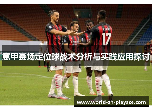 意甲赛场定位球战术分析与实践应用探讨 意甲赛场定位球战术分析与实践应用探讨
