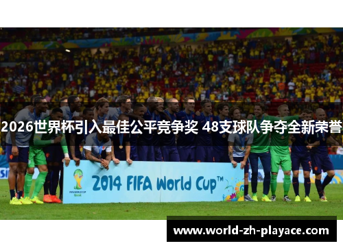 2026世界杯引入最佳公平竞争奖 48支球队争夺全新荣誉 2026世界杯引入最佳公平竞争奖 48支球队争夺全新荣誉