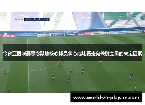 今夜亚冠联赛悬念聚焦核心球员状态成比赛走向关键变量的决定因素 今夜亚冠联赛悬念聚焦核心球员状态成比赛走向关键变量的决定因素