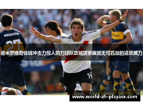德米罗维奇锋线冲击力惊人助力球队攻城拔寨展现无可匹敌的进攻威力 德米罗维奇锋线冲击力惊人助力球队攻城拔寨展现无可匹敌的进攻威力
