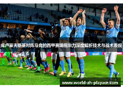 库卢塞夫斯基对阵马竞的西甲赛场统治力深度解析技术与战术表现 库卢塞夫斯基对阵马竞的西甲赛场统治力深度解析技术与战术表现